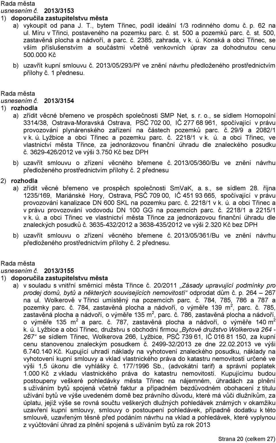 000 Kč b) uzavřít kupní smlouvu č. 2013/05/293/Př ve znění návrhu předloženého prostřednictvím přílohy č. 1 přednesu. usnesením č. 2013/3154 a) zřídit věcné břemeno ve prospěch společnosti SMP Net, s.