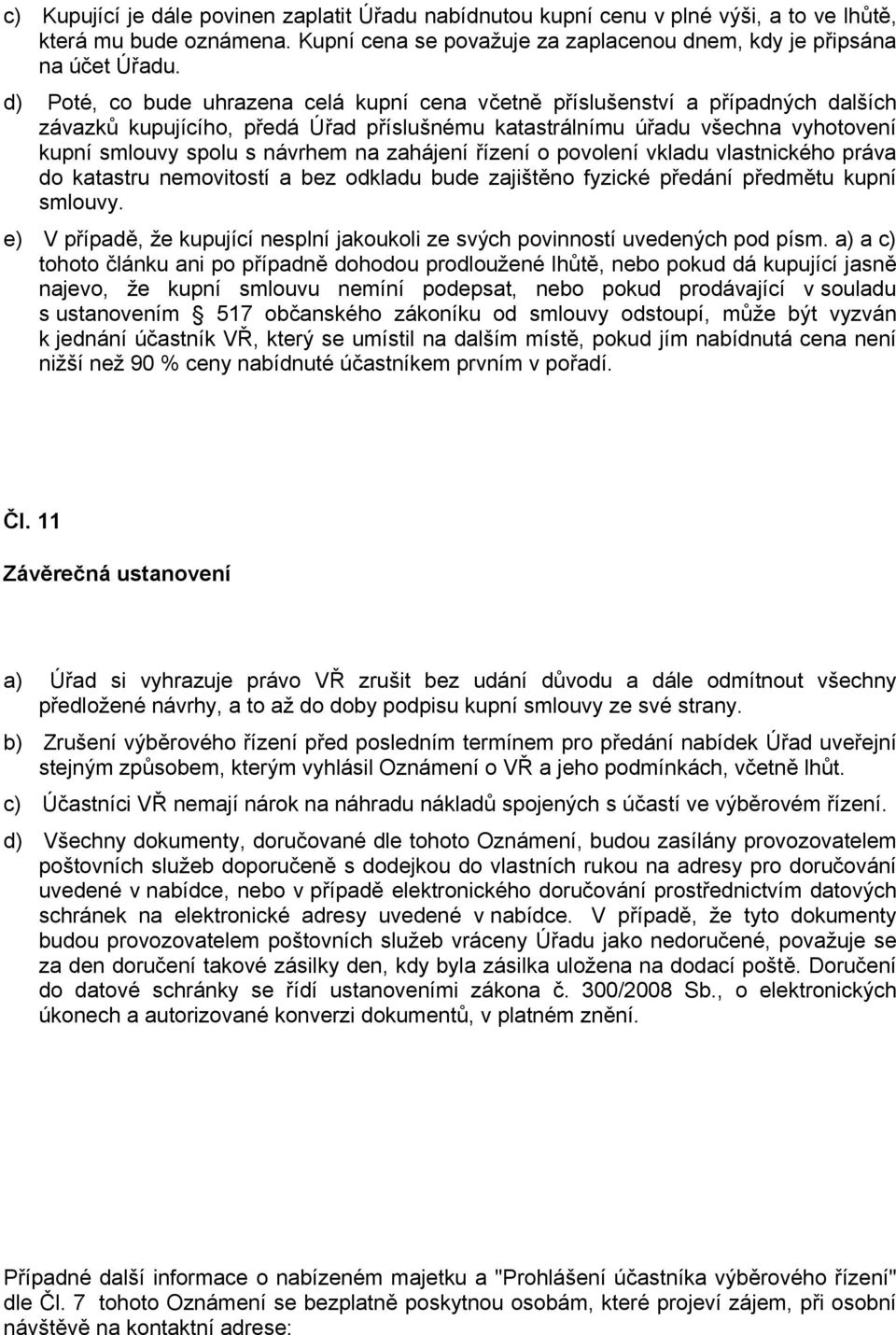 zahájení řízení o povolení vkladu vlastnického práva do katastru nemovitostí a bez odkladu bude zajištěno fyzické předání předmětu kupní smlouvy.