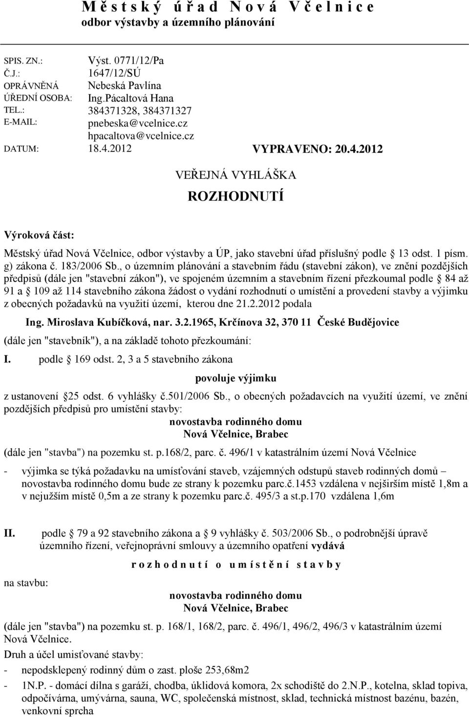 : E-MAIL: VEŘEJNÁ VYHLÁŠKA ROZHODNUTÍ Výroková část: Městský úřad Nová Včelnice, odbor výstavby a ÚP, jako stavební úřad příslušný podle 13 odst. 1 písm. g) zákona č. 183/2006 Sb.