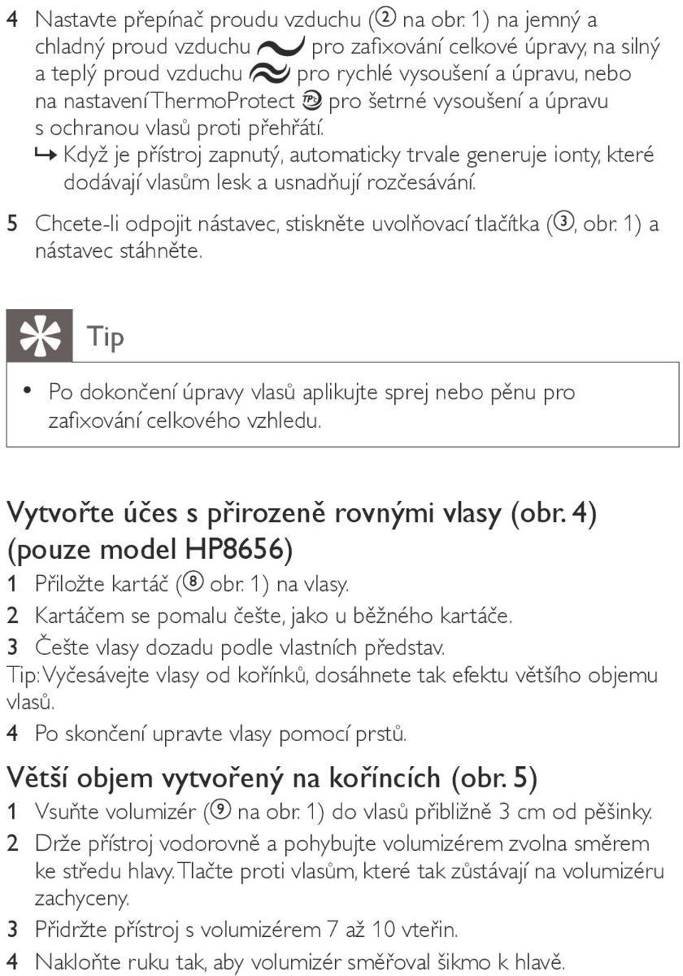 ochranou vlasů proti přehřátí.»» Když je přístroj zapnutý, automaticky trvale generuje ionty, které dodávají vlasům lesk a usnadňují rozčesávání.