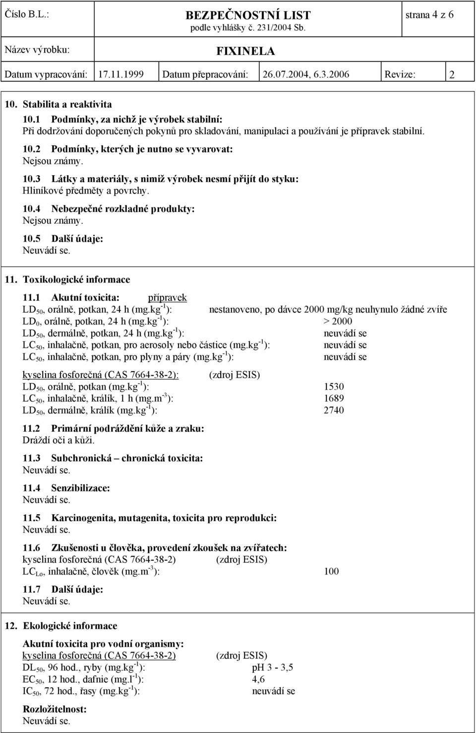 1 Akutní toxicita: přípravek LD 50, orálně, potkan, 24 h (mg.kg -1 ): nestanoveno, po dávce 2000 mg/kg neuhynulo žádné zvíře LD 0, orálně, potkan, 24 h (mg.