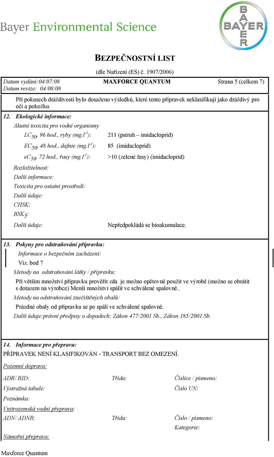 l -1 ): Rozložitelnost: Další informace: Toxicita pro ostatní prostředí: CHSK: BSK 5 : 211 (pstruh imidacloprid) 85 (imidacloprid) >10 (zelené řasy) (imidacloprid) Nepředpokládá se bioakumulace. 13.