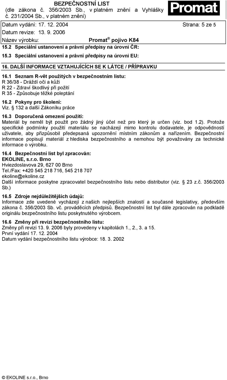 1 Seznam R-vět použitých v bezpečnostním listu: R 36/38 - Dráždí oči a kůži R 22 - Zdraví škodlivý při požití R 35 - Způsobuje těžké poleptání 16.2 Pokyny pro školení: Viz.