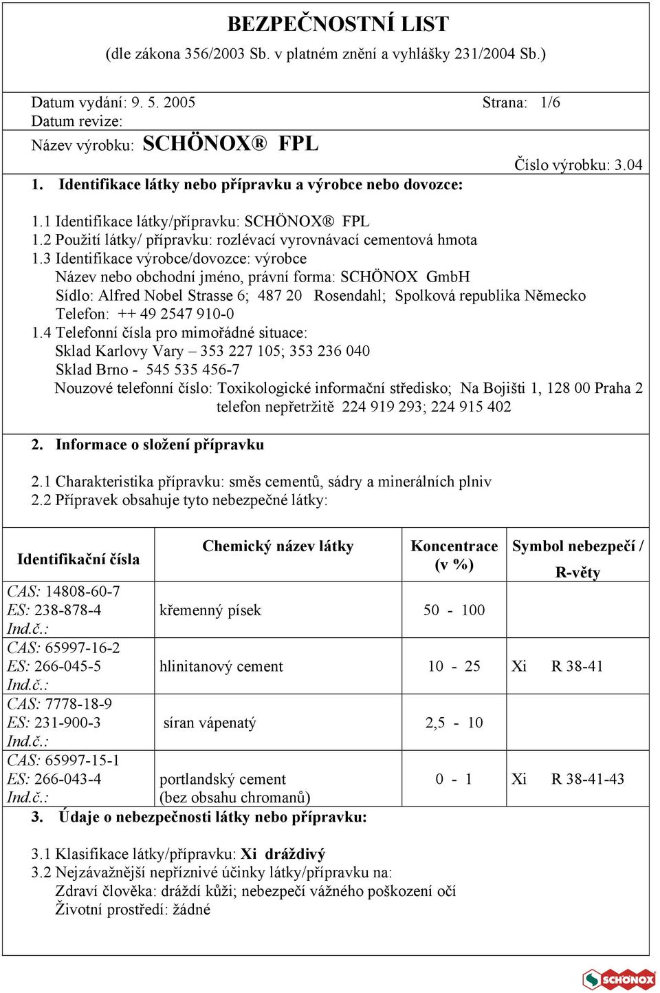 3 Identifikace výrobce/dovozce: výrobce Název nebo obchodní jméno, právní forma: SCHÖNOX GmbH Sídlo: Alfred Nobel Strasse 6; 487 20 Rosendahl; Spolková republika Německo Telefon: ++ 49 2547 910-0 1.