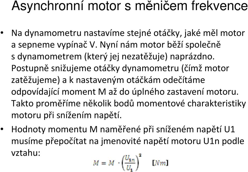 Postupně snižujeme otáčky dynamometru (čímž motor zatěžujeme) a knastaveným otáčkám odečítáme odpovídající moment M až do