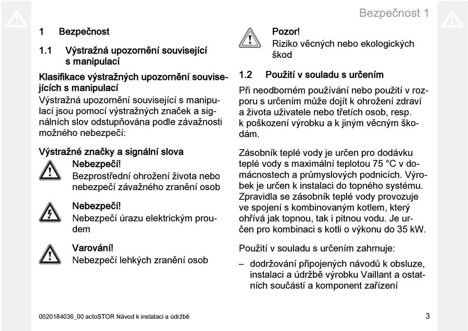 slov odstupňována podle závažnosti možného nebezpečí: Výstražné značky a signální slova Nebezpečí! Bezprostřední ohrožení života nebo nebezpečí závažného zranění osob Nebezpečí!