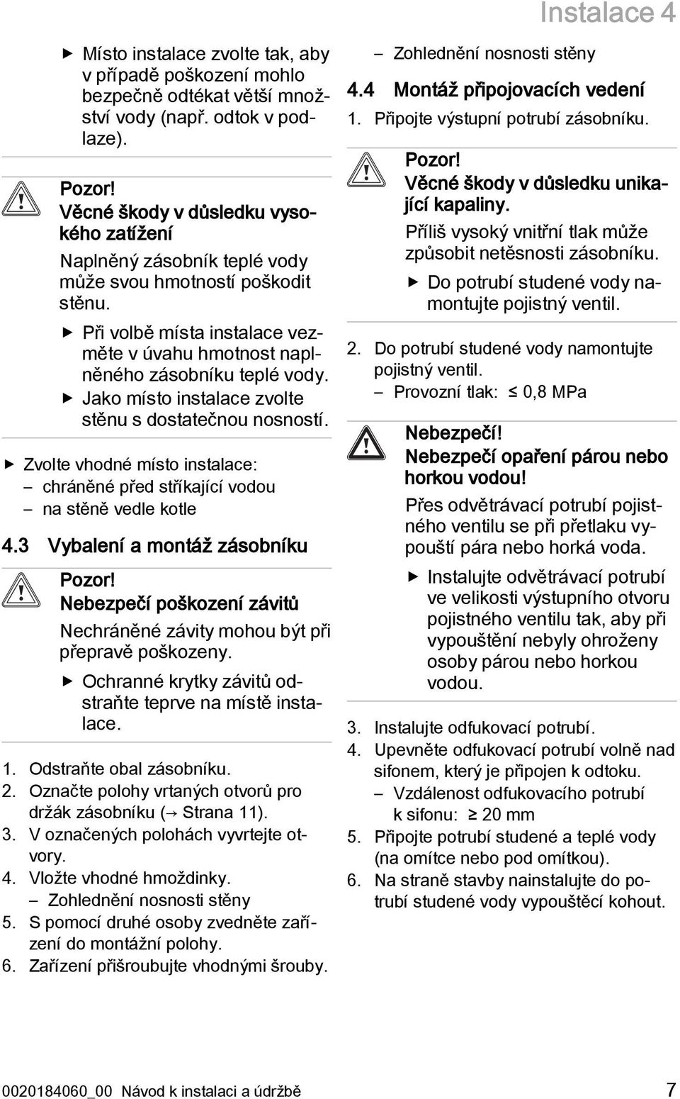 Jako místo instalace zvolte stěnu s dostatečnou nosností. Zvolte vhodné místo instalace: chráněné před stříkající vodou na stěně vedle kotle 4.3 Vybalení a montáž zásobníku Pozor!