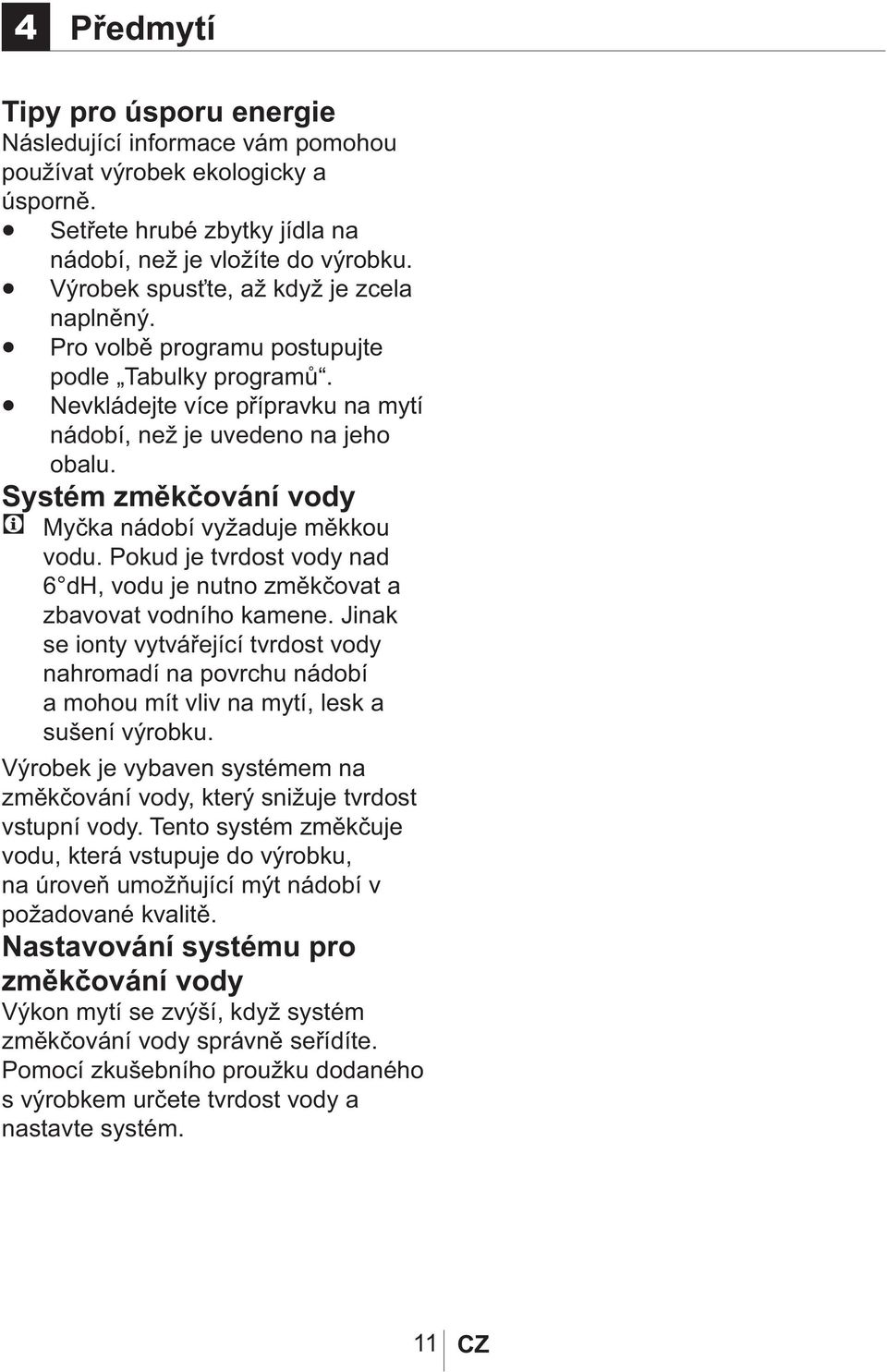 Systém změkčování vody Myčka nádobí vyžaduje měkkou vodu. Pokud je tvrdost vody nad 6 dh, vodu je nutno změkčovat a zbavovat vodního kamene.