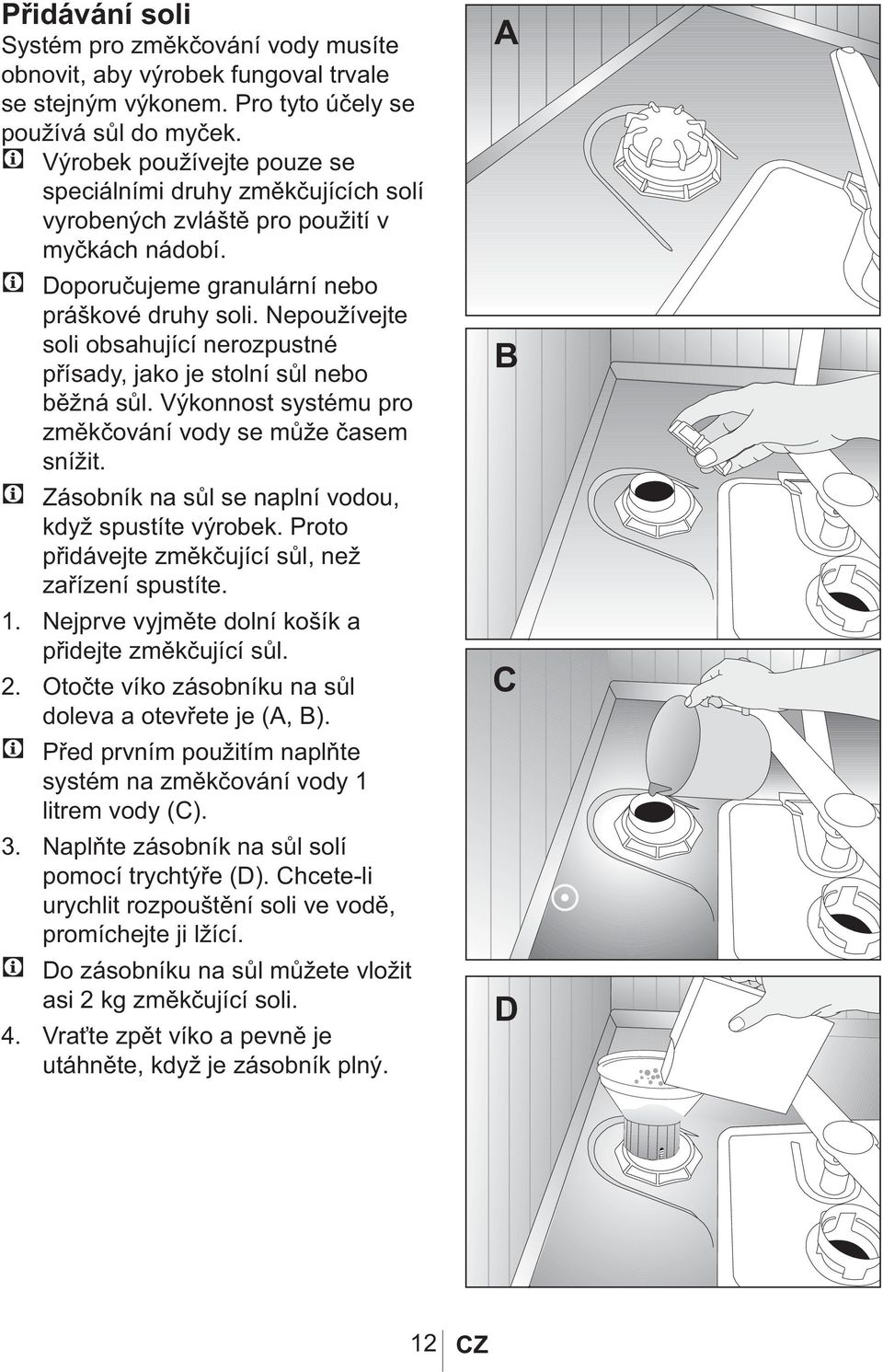 Nepoužívejte soli obsahující nerozpustné přísady, jako je stolní sůl nebo běžná sůl. Výkonnost systému pro změkčování vody se může časem snížit. Zásobník na sůl se naplní vodou, když spustíte výrobek.