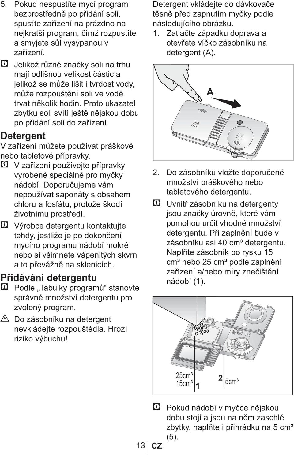 Proto ukazatel zbytku soli svítí ještě nějakou dobu po přidání soli do zařízení. Detergent V zařízení můžete používat práškové nebo tabletové přípravky.
