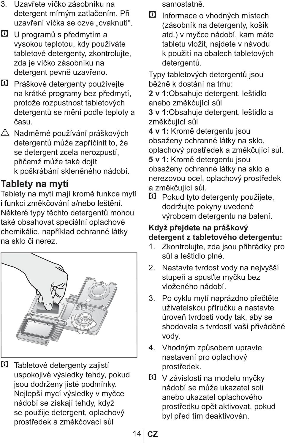 Práškové detergenty používejte na krátké programy bez předmytí, protože rozpustnost tabletových detergentů se mění podle teploty a času.