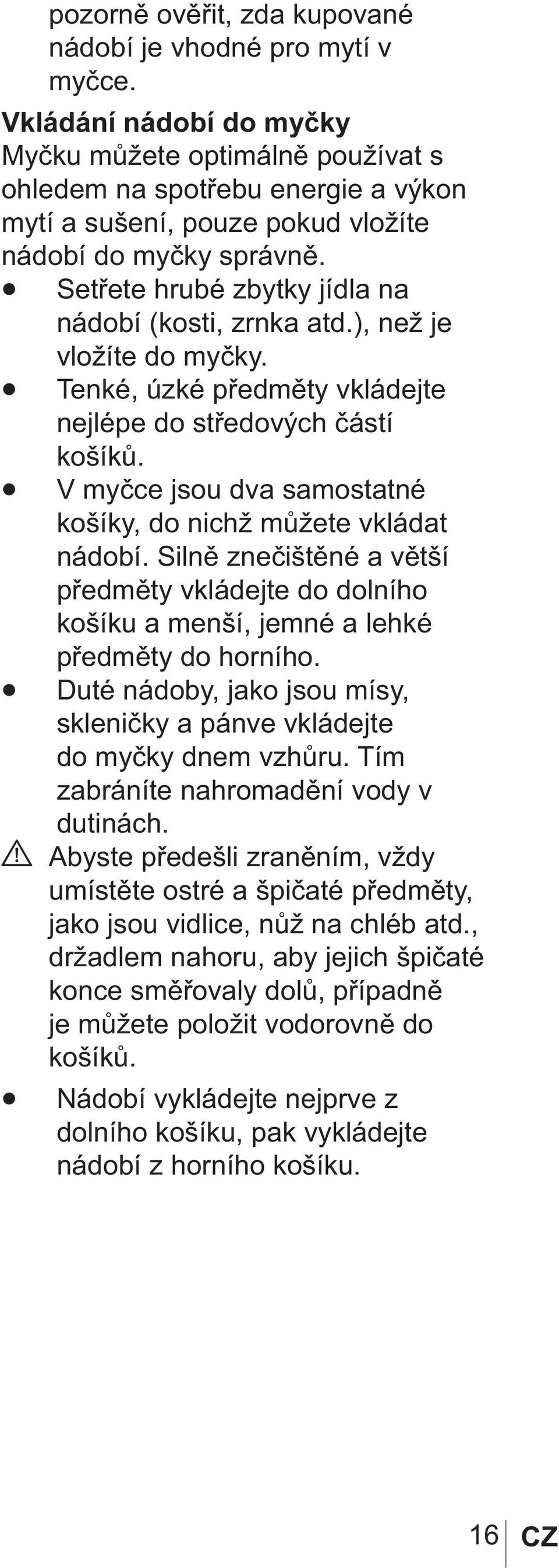 Setřete hrubé zbytky jídla na nádobí (kosti, zrnka atd.), než je vložíte do myčky. Tenké, úzké předměty vkládejte nejlépe do středových částí košíků.
