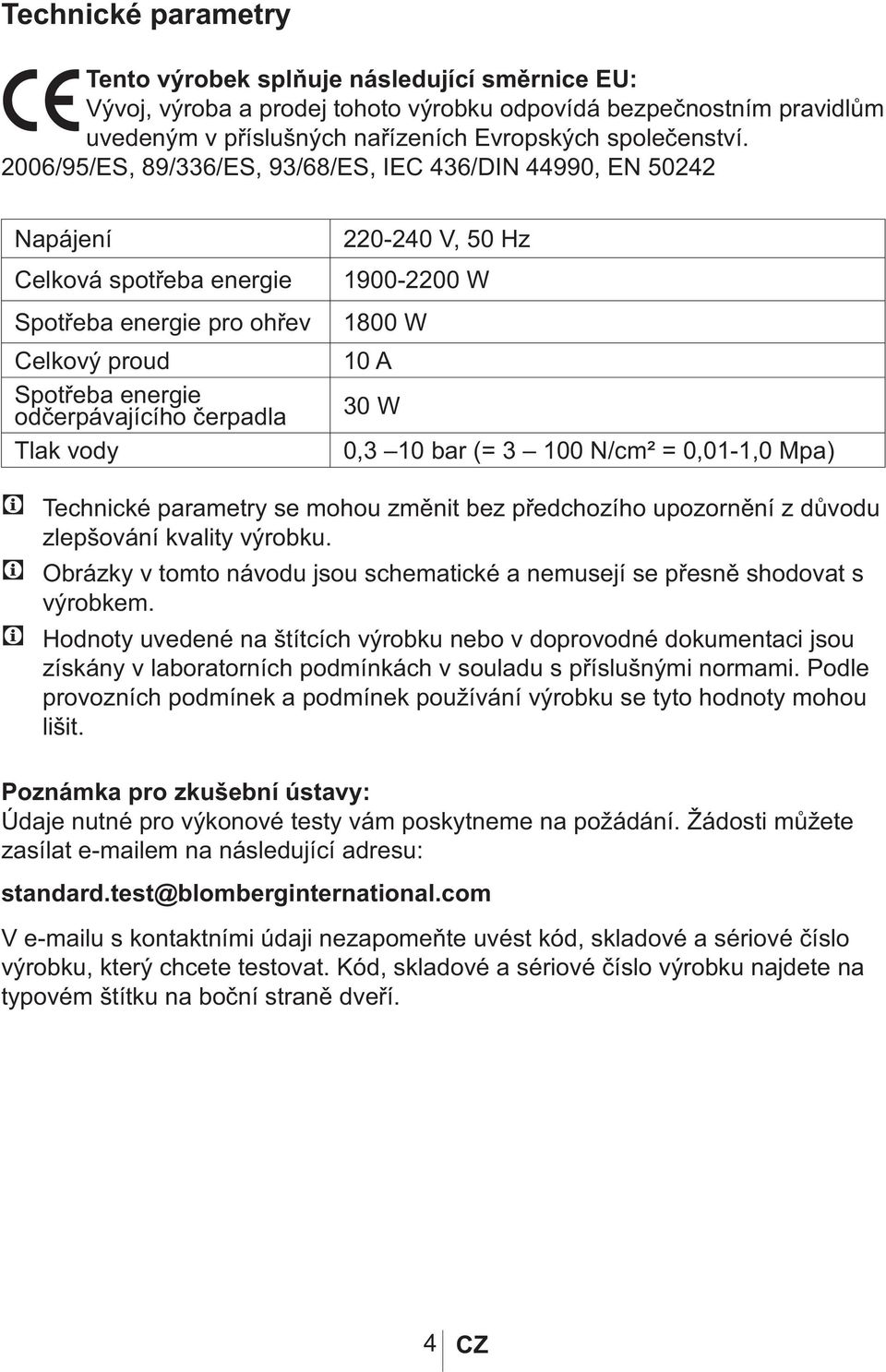 50 Hz 1900-2200 W 1800 W 10 A 30 W 0,3 10 bar (= 3 100 N/cm² = 0,01-1,0 Mpa) Technické parametry se mohou změnit bez předchozího upozornění z důvodu zlepšování kvality výrobku.