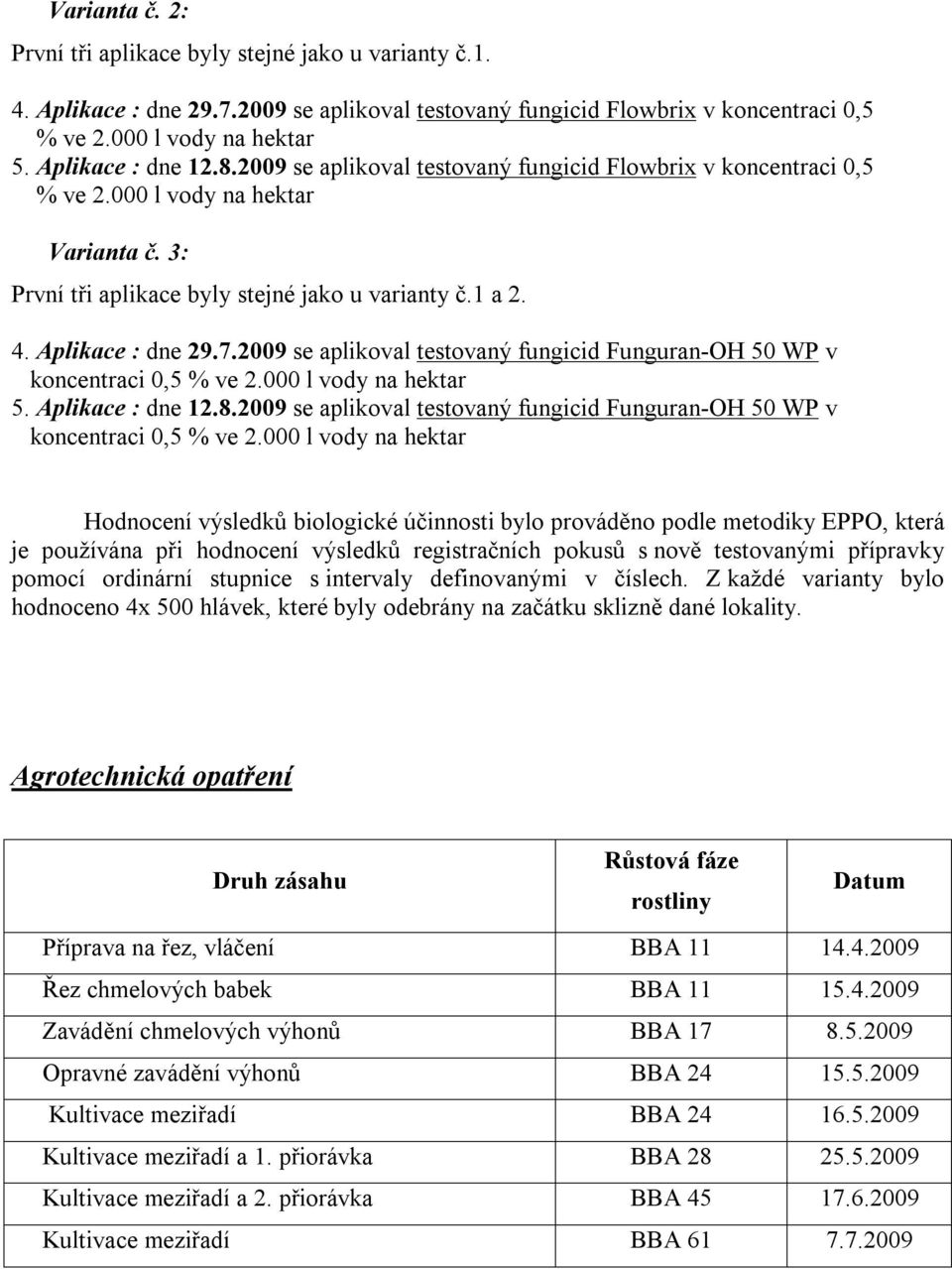 2009 se aplikoval testovaný fungicid Funguran-OH 50 WP v koncentraci 0,5 5. Aplikace : dne 12.8.