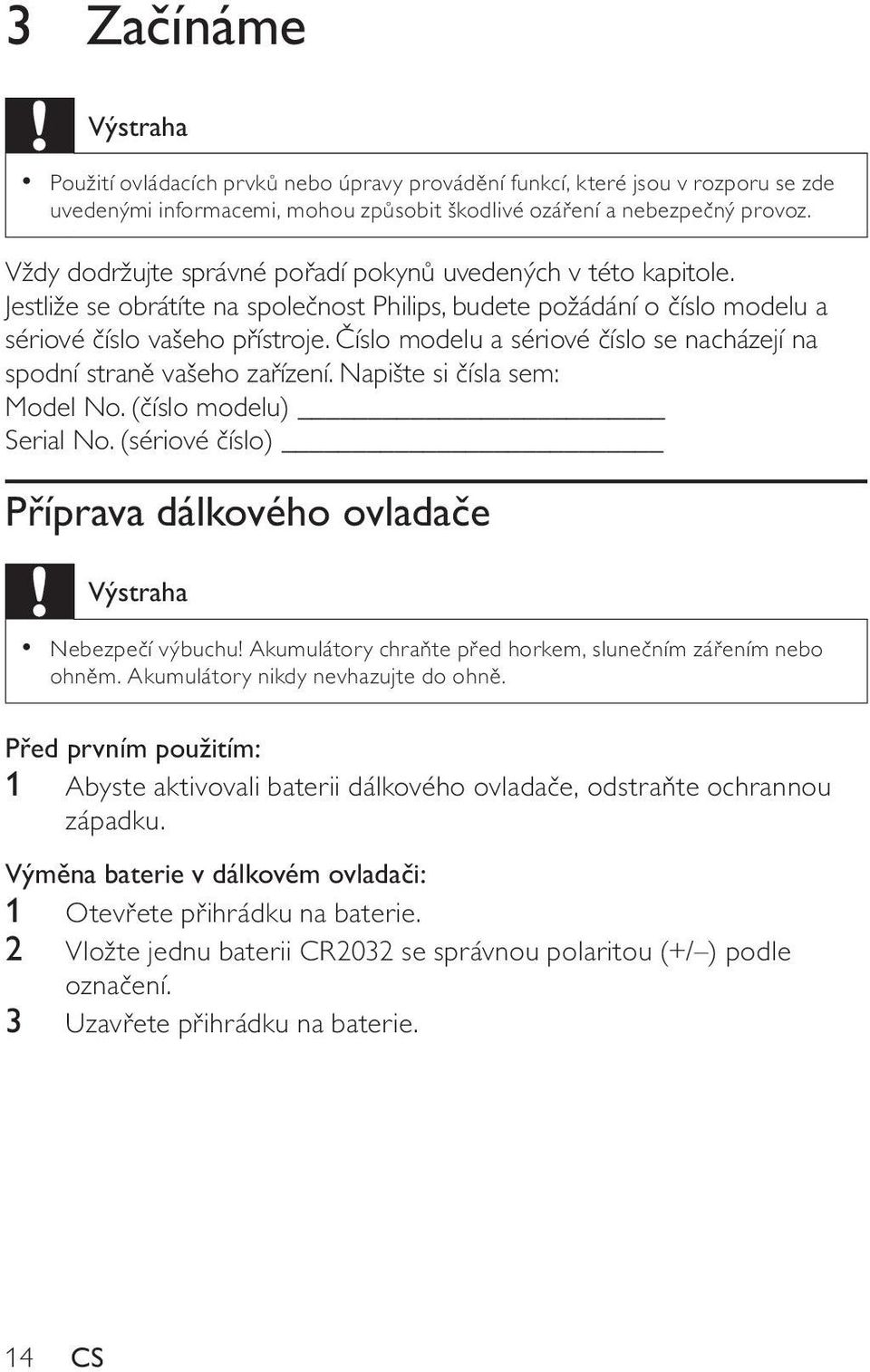 Číslo modelu a sériové číslo se nacházejí na spodní straně vašeho zařízení. Napište si čísla sem: Model No. (číslo modelu) Serial No.