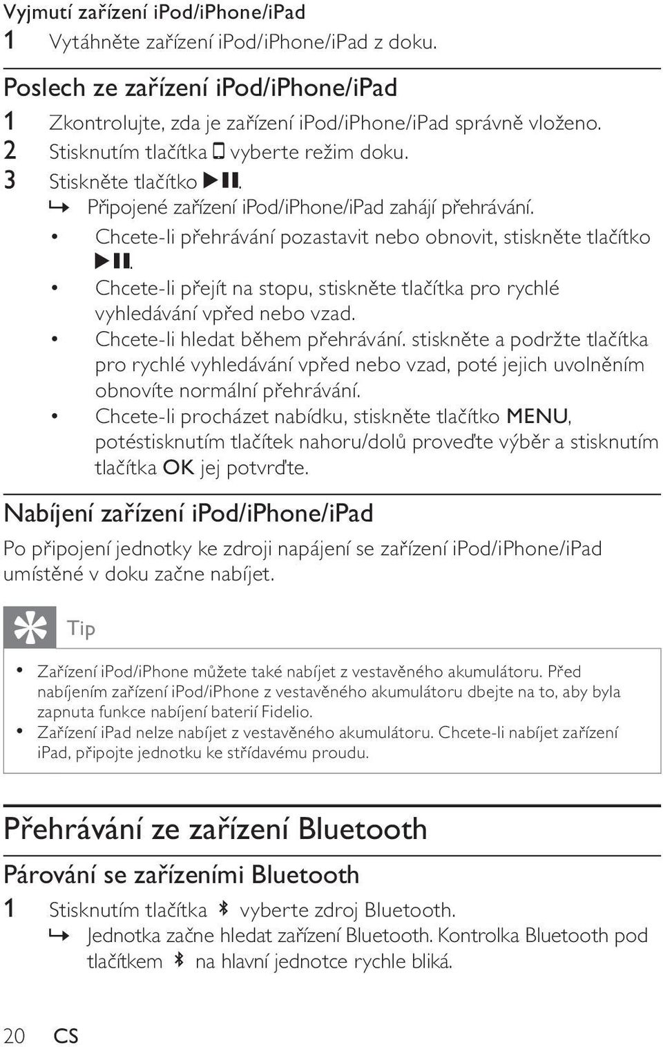 Chcete-li přejít na stopu, stiskněte tlačítka pro rychlé vyhledávání vpřed nebo vzad. Chcete-li hledat během přehrávání.