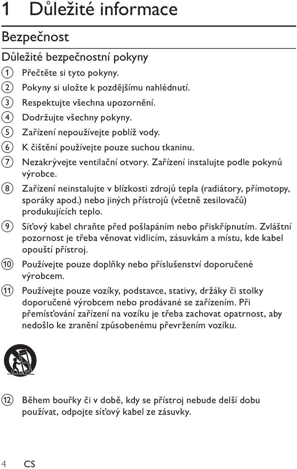 h Zařízení neinstalujte v blízkosti zdrojů tepla (radiátory, přímotopy, sporáky apod.) nebo jiných přístrojů (včetně zesilovačů) produkujících teplo.