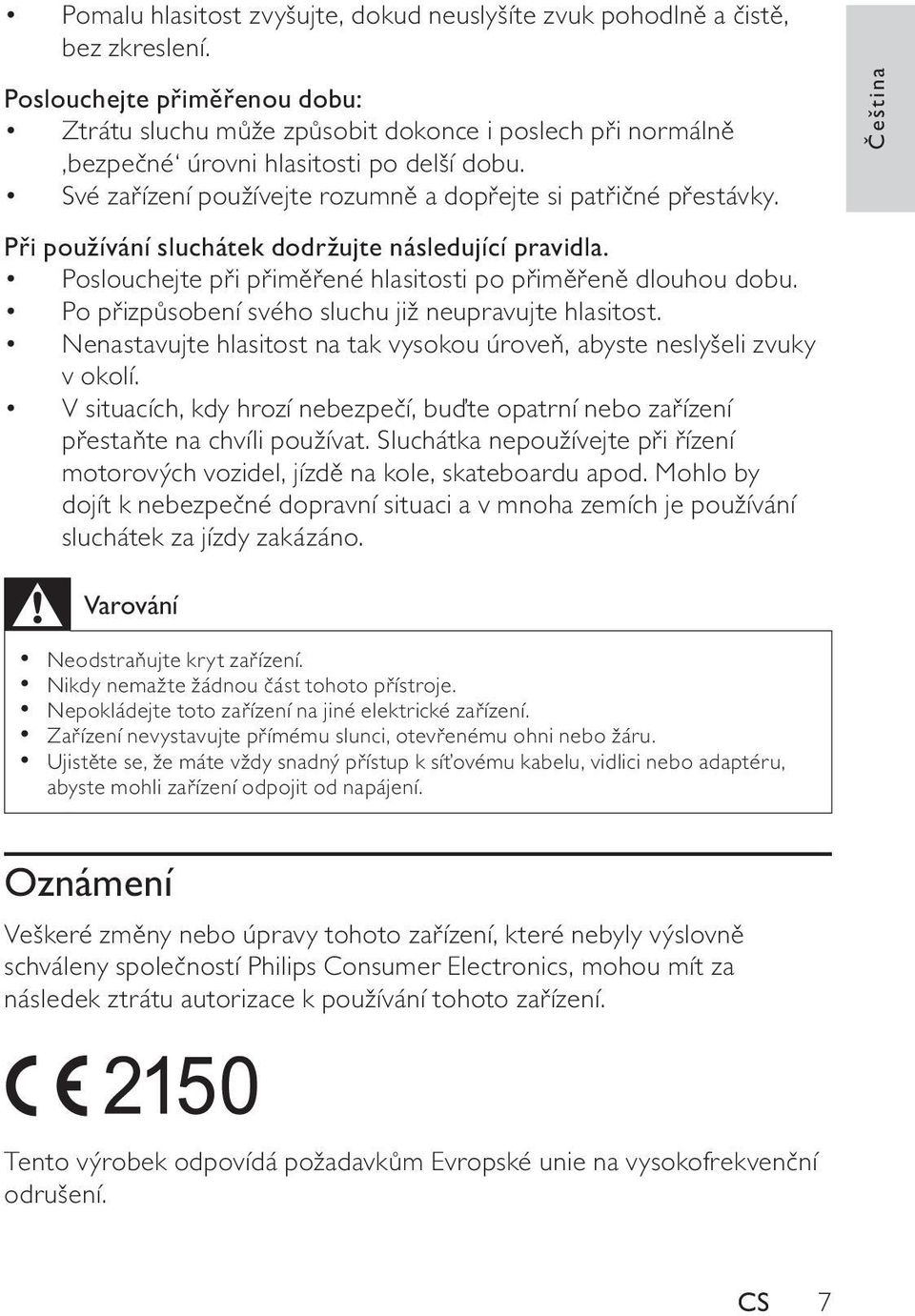 Při používání sluchátek dodržujte následující pravidla. Poslouchejte při přiměřené hlasitosti po přiměřeně dlouhou dobu. Po přizpůsobení svého sluchu již neupravujte hlasitost.