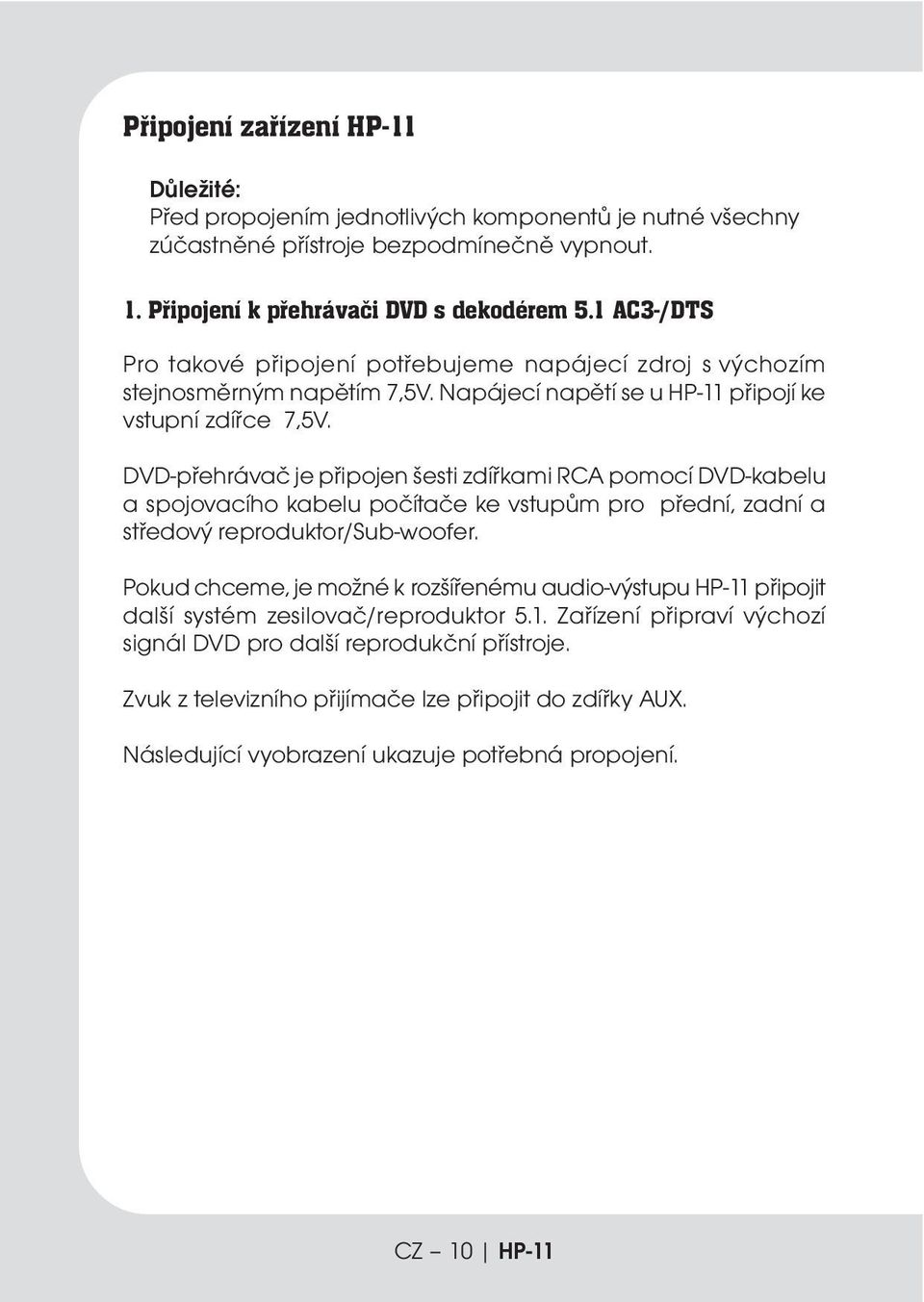 DVD-přehrávač je připojen šesti zdířkami RCA pomocí DVD-kabelu a spojovacího kabelu počítače ke vstupům pro přední, zadní a středový reproduktor/sub woofer.