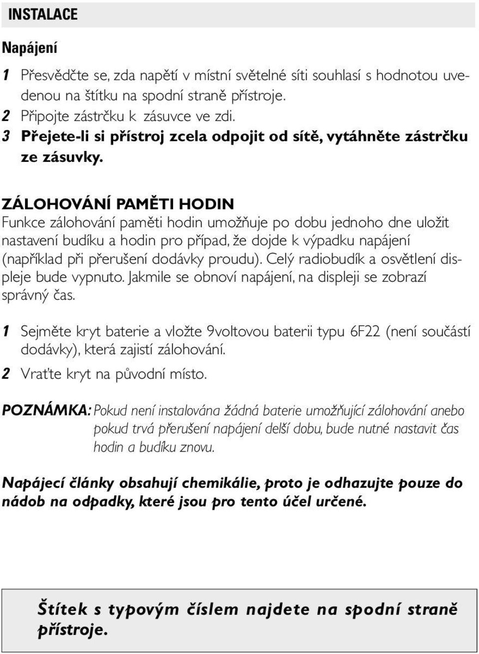 ZÁLOHOVÁNÍ PAMĚTI HODIN Funkce zálohování paměti hodin umožňuje po dobu jednoho dne uložit nastavení budíku a hodin pro případ, že dojde k výpadku napájení (například při přerušení dodávky proudu).