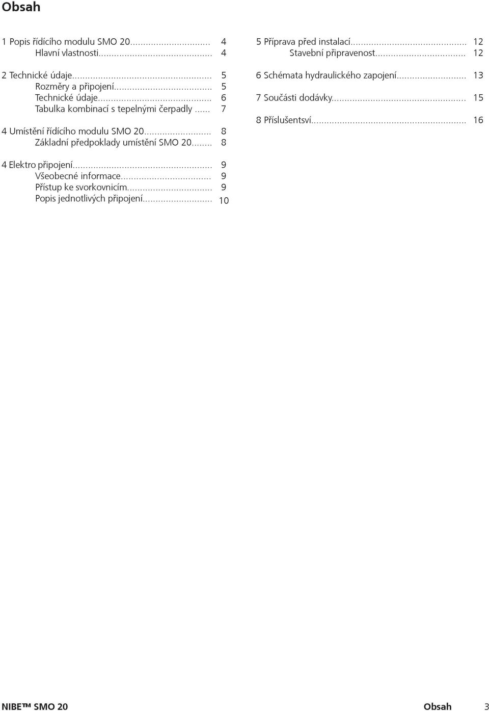 .. 4 Umístění řídícího modulu SMO 20... Základní předpoklady umístění SMO 20... 5 5 6 7 8 8 6 Schémata hydraulického zapojení.