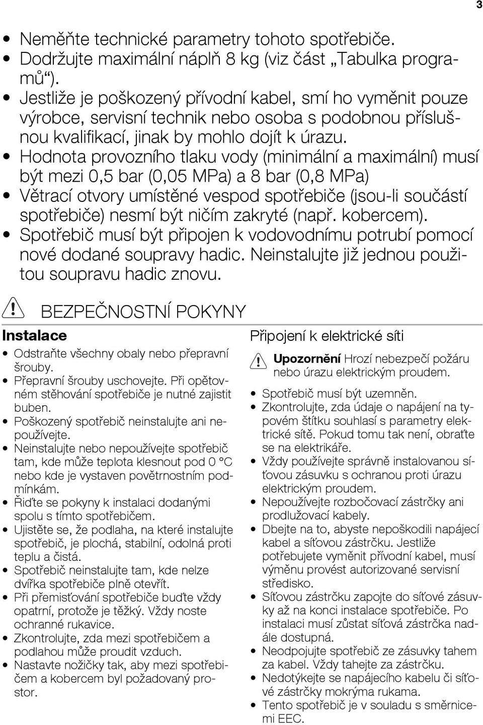 Hodnota provozního tlaku vody (minimální a maximální) musí být mezi 0,5 bar (0,05 MPa) a 8 bar (0,8 MPa) Větrací otvory umístěné vespod spotřebiče (jsou-li součástí spotřebiče) nesmí být ničím