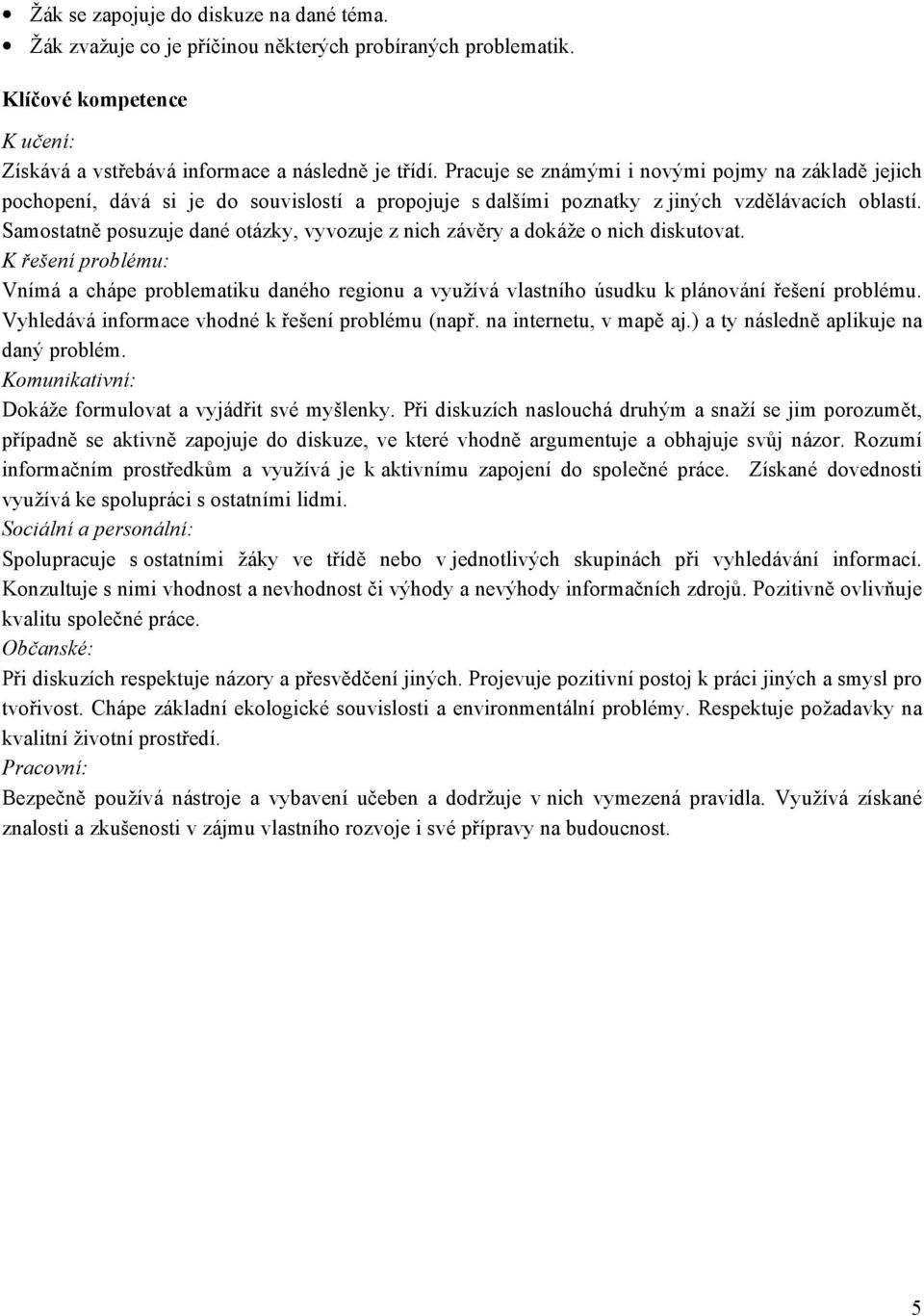 Samostatně posuzuje dané otázky, vyvozuje z nich závěry a dokáže o nich diskutovat. K řešení problému: Vnímá a chápe problematiku daného regionu a využívá vlastního úsudku k plánování řešení problému.