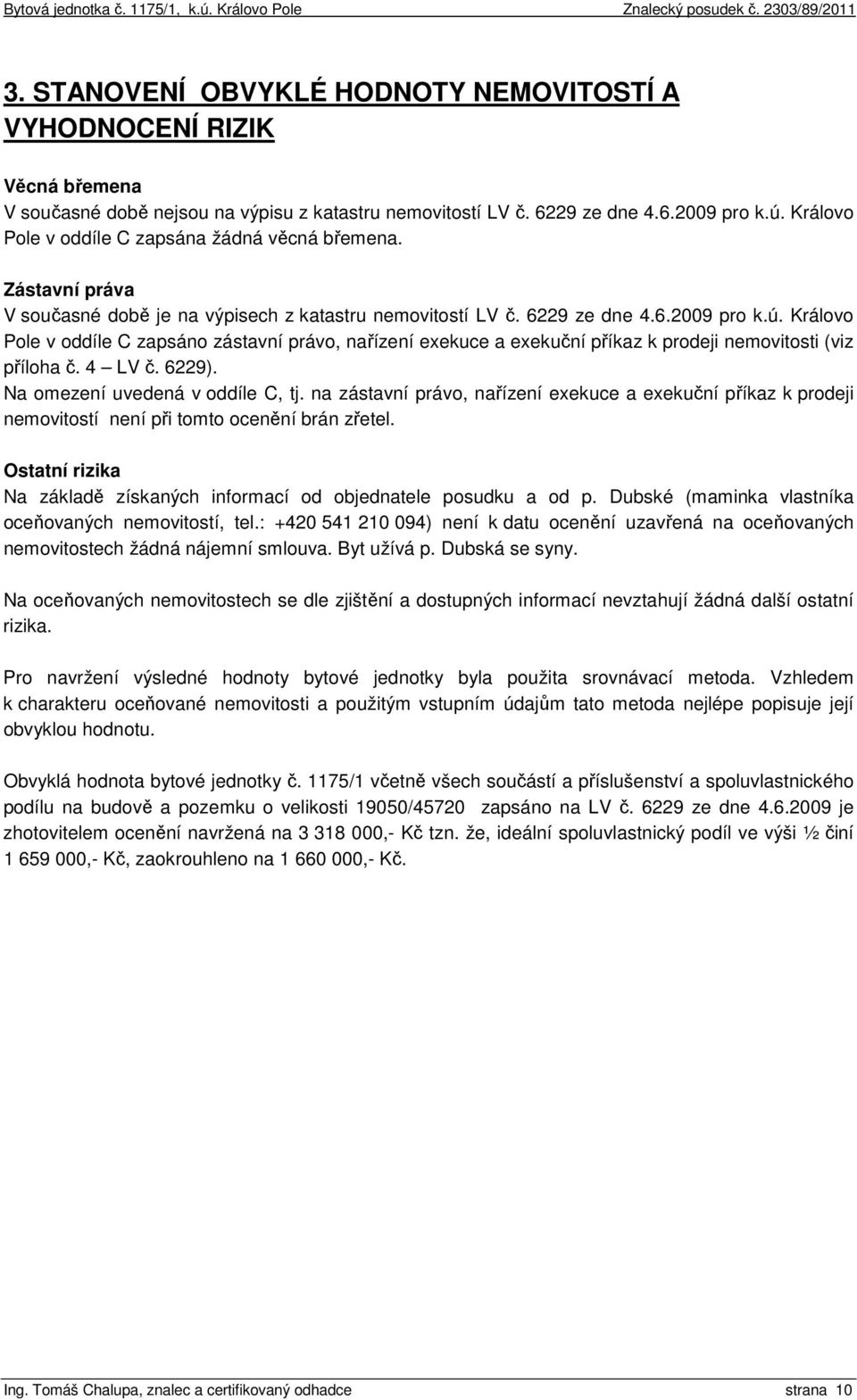 Královo Pole v oddíle C zapsáno zástavní právo, nařízení exekuce a exekuční příkaz k prodeji nemovitosti (viz příloha č. 4 LV č. 6229). Na omezení uvedená v oddíle C, tj.