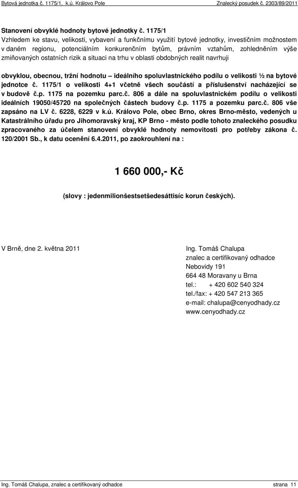 zmiňovaných ostatních rizik a situaci na trhu v oblasti obdobných realit navrhuji obvyklou, obecnou, tržní hodnotu ideálního spoluvlastnického podílu o velikosti ½ na bytové jednotce č.