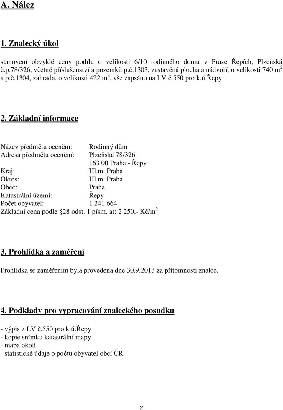 Základní informace Název předmětu ocenění: Rodinný dům Adresa předmětu ocenění: Plzeňská 78/326 163 00 Praha - Řepy Kraj: Hl.m. Praha Okres: Hl.m. Praha Obec: Praha Katastrální území: Řepy Počet obyvatel: 1 241 664 Základní cena podle 28 odst.