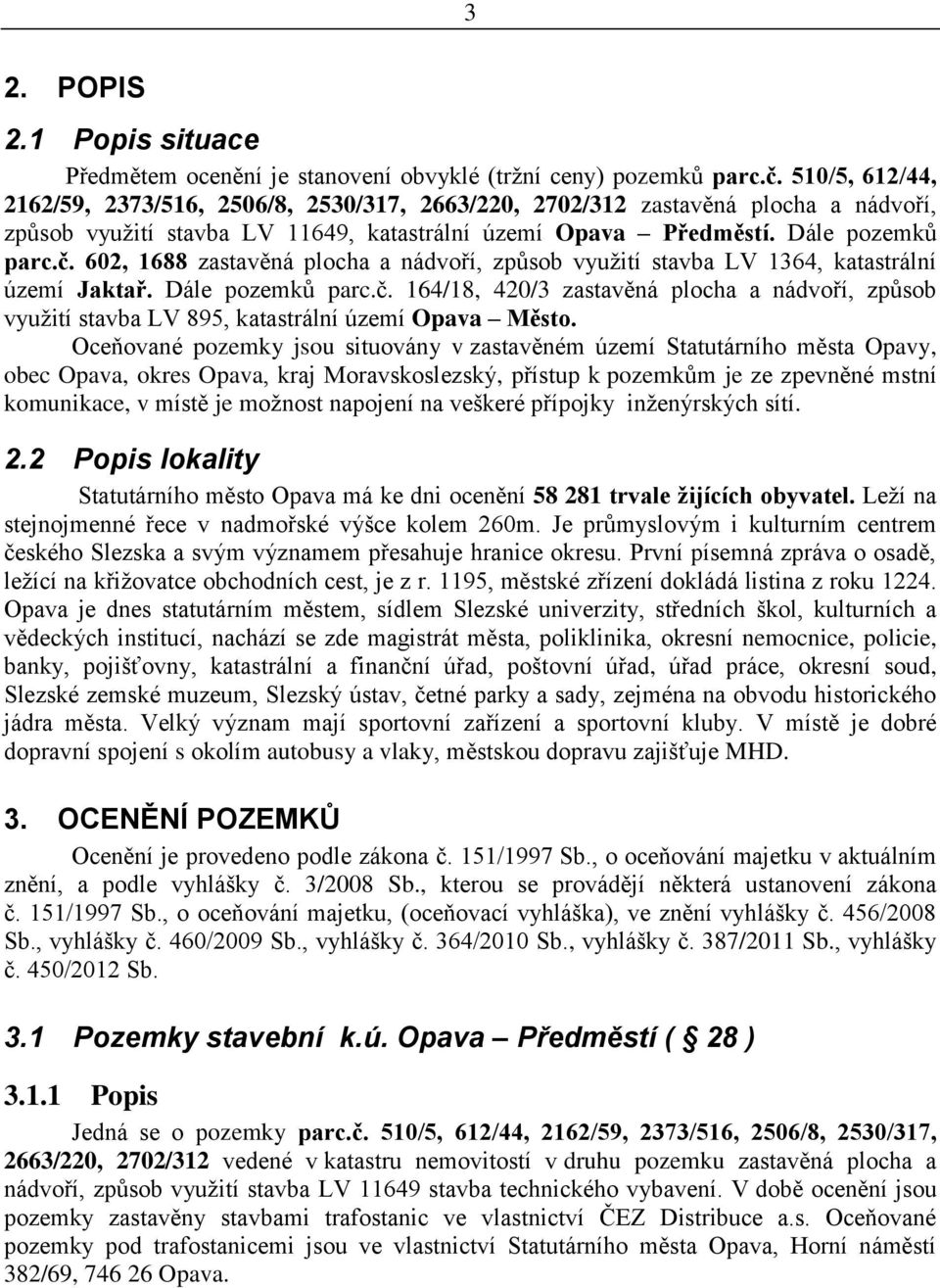 602, 1688 a nádvoří, způsob využití stavba LV 1364, katastrální území Jaktař. Dále pozemků parc.č. 164/18, 420/3 a nádvoří, způsob využití stavba LV 895, katastrální území Opava Město.