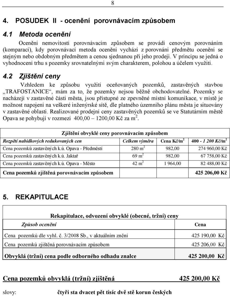 předmětem a cenou sjednanou při jeho prodeji. V principu se jedná o vyhodnocení trhu s pozemky srovnatelnými svým charakterem, polohou a účelem využití. 4.