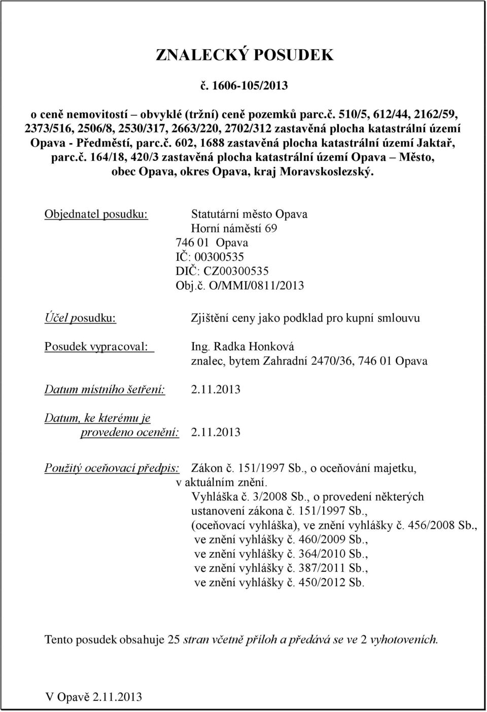 Objednatel posudku: Účel posudku: Posudek vypracoval: Statutární město Opava Horní náměstí 69 746 01 Opava IČ: 00300535 DIČ: CZ00300535 Obj.č. O/MMI/0811/2013 Zjištění ceny jako podklad pro kupní smlouvu Ing.