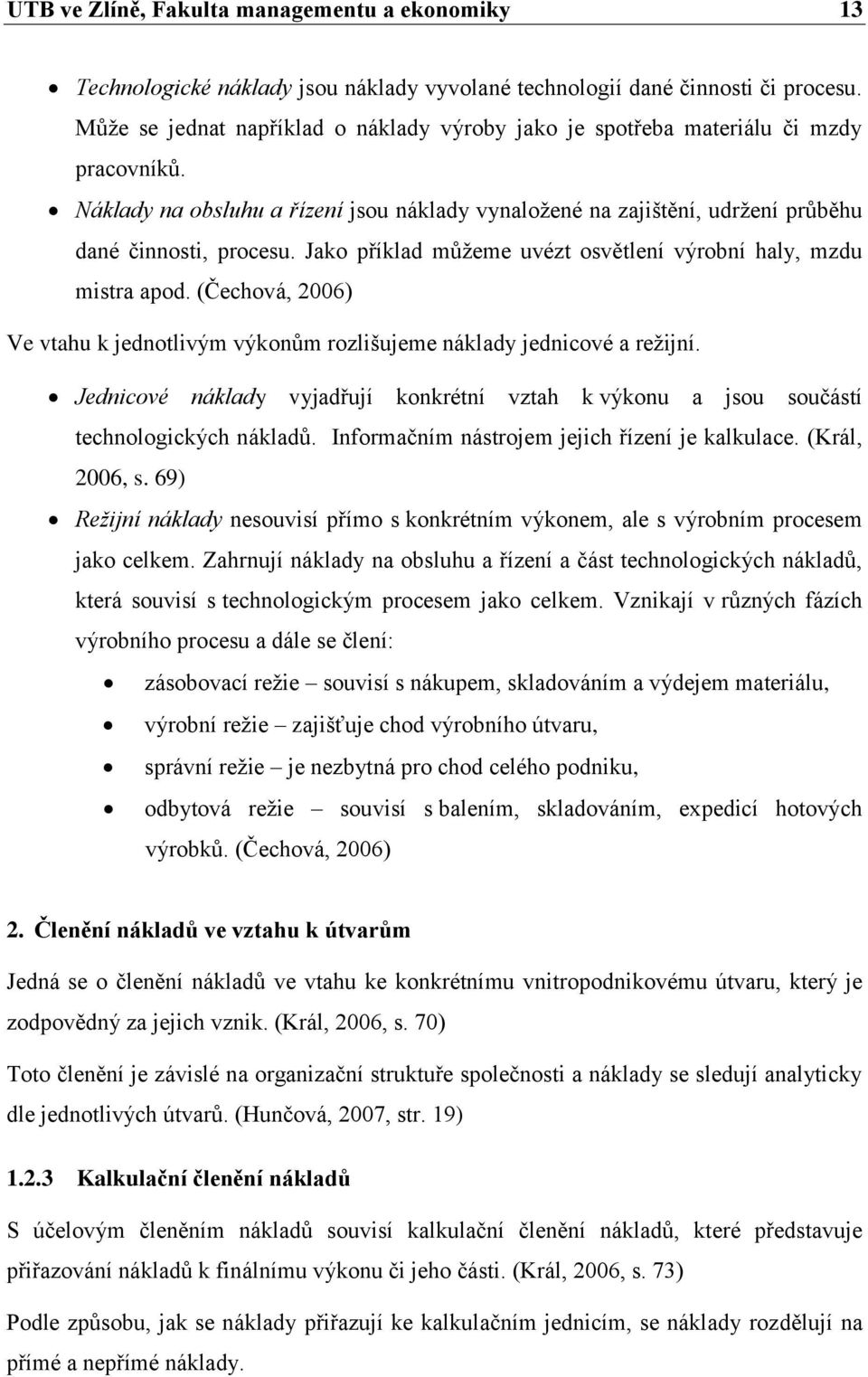 Jako příklad můžeme uvézt osvětlení výrobní haly, mzdu mistra apod. (Čechová, 2006) Ve vtahu k jednotlivým výkonům rozlišujeme náklady jednicové a režijní.