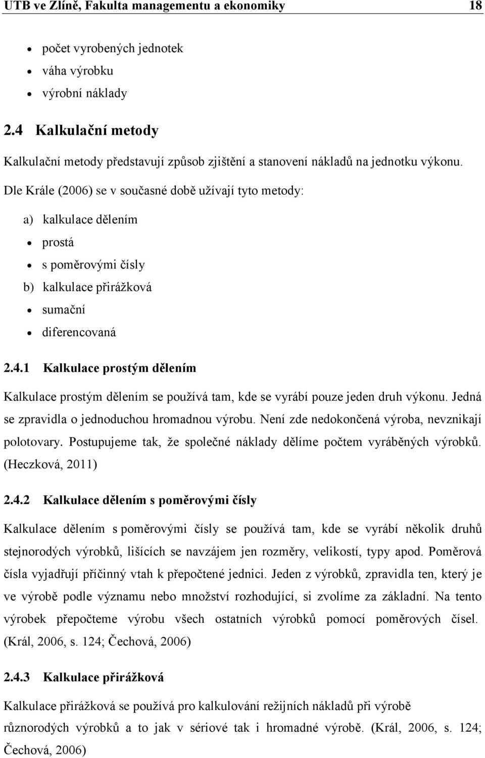 Dle Krále (2006) se v současné době užívají tyto metody: a) kalkulace dělením prostá s poměrovými čísly b) kalkulace přirážková sumační diferencovaná 2.4.