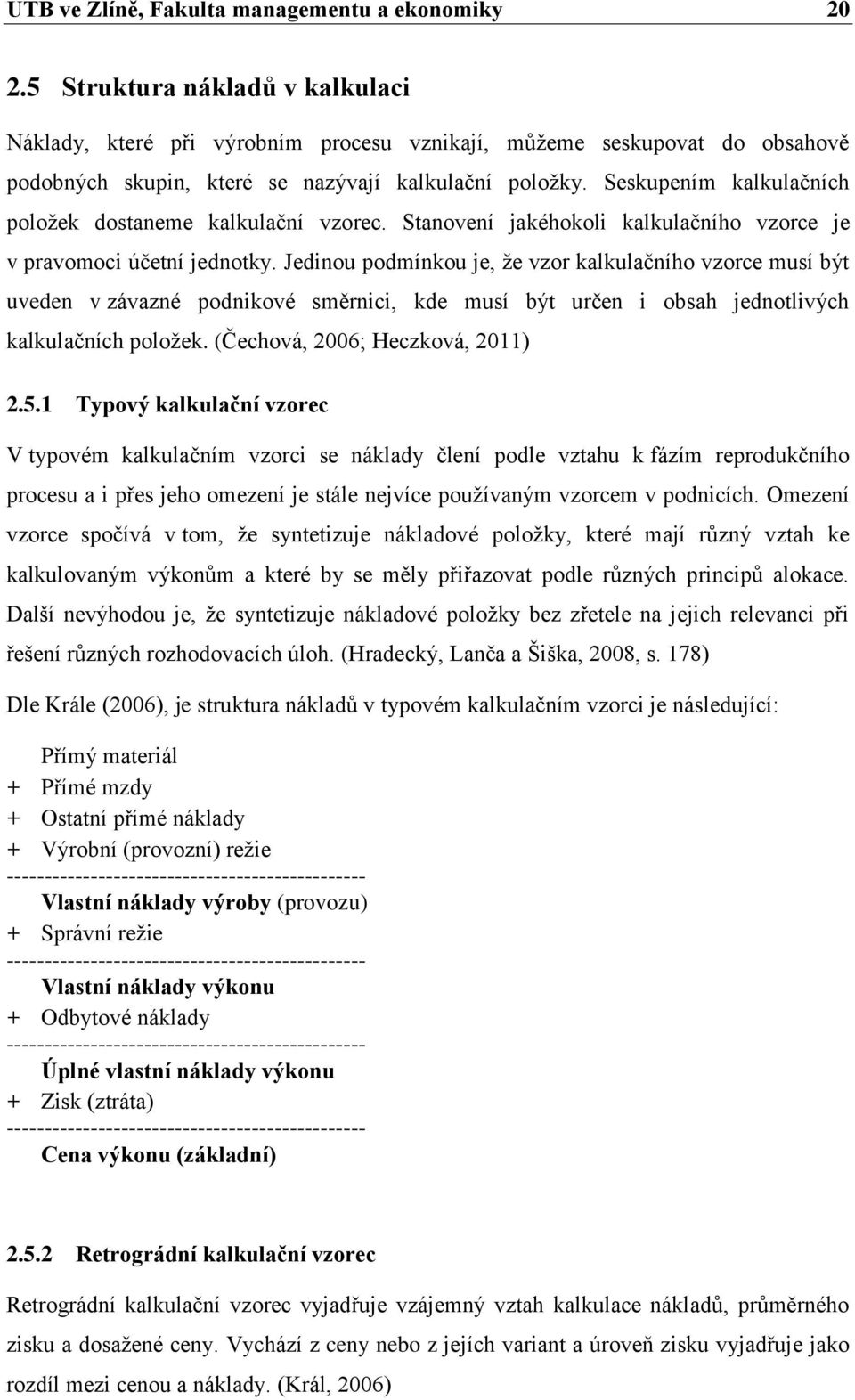 Seskupením kalkulačních položek dostaneme kalkulační vzorec. Stanovení jakéhokoli kalkulačního vzorce je v pravomoci účetní jednotky.