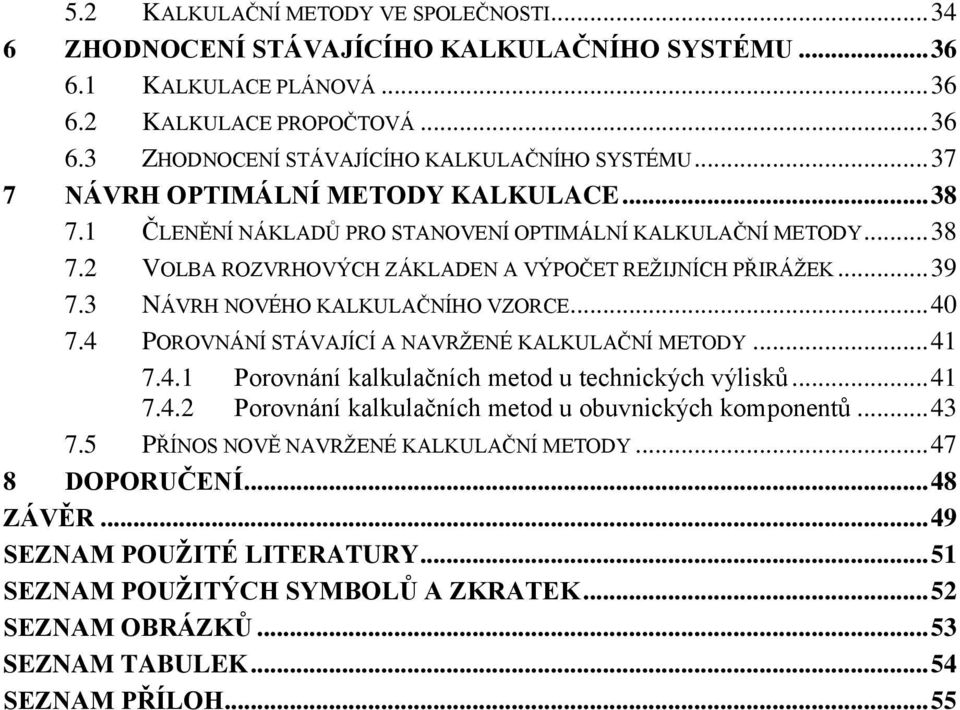 3 NÁVRH NOVÉHO KALKULAČNÍHO VZORCE... 40 7.4 POROVNÁNÍ STÁVAJÍCÍ A NAVRŽENÉ KALKULAČNÍ METODY... 41 7.4.1 Porovnání kalkulačních metod u technických výlisků... 41 7.4.2 Porovnání kalkulačních metod u obuvnických komponentů.