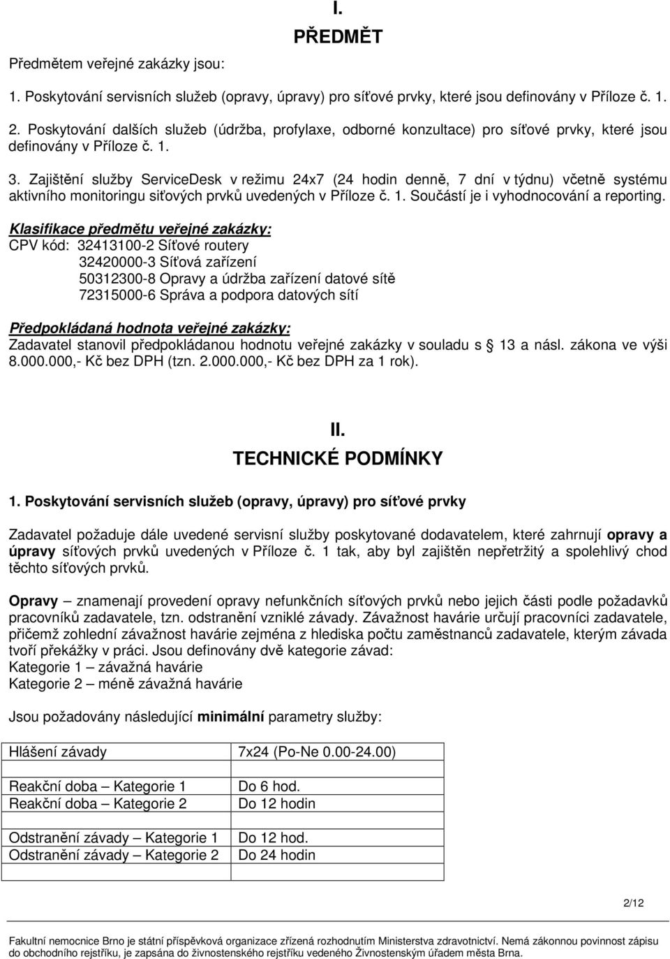 Zajištění služby ServiceDesk v režimu 24x7 (24 hodin denně, 7 dní v týdnu) včetně systému aktivního monitoringu siťových prvků uvedených v Příloze č. 1. Součástí je i vyhodnocování a reporting.