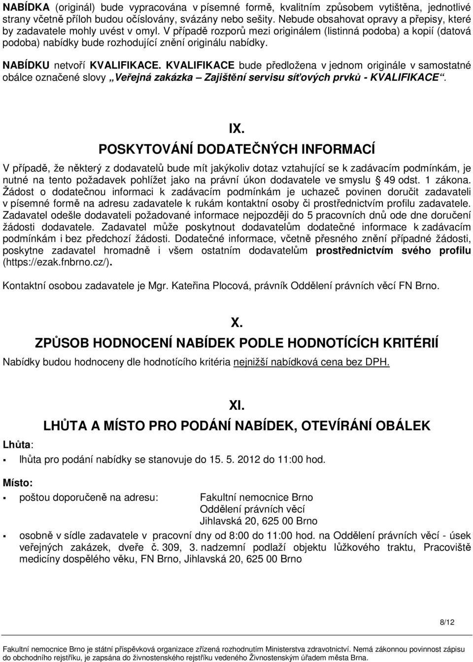 NABÍDKU netvoří KVALIFIKACE. KVALIFIKACE bude předložena v jednom originále v samostatné obálce označené slovy Veřejná zakázka Zajištění servisu síťových prvků - KVALIFIKACE. IX.