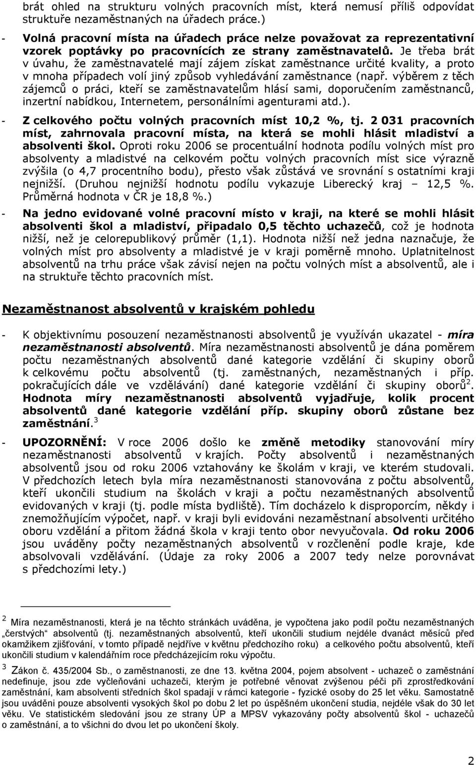 Je třeba brát v úvahu, že zaměstnavatelé mají zájem získat zaměstnance určité kvality, a proto v mnoha případech volí jiný způsob vyhledávání zaměstnance (např.