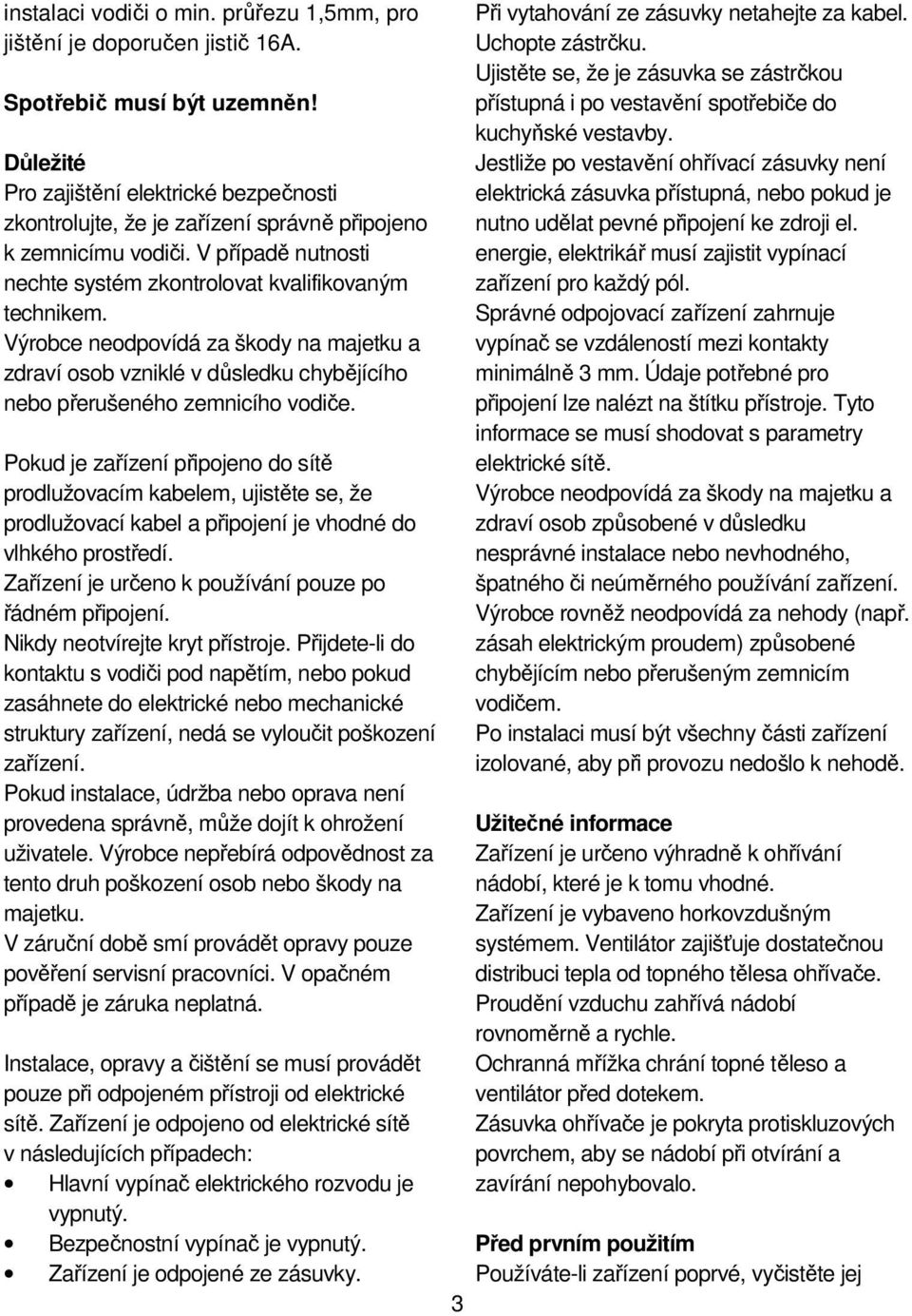 Výrobce neodpovídá za škody na majetku a zdraví osob vzniklé v důsledku chybějícího nebo přerušeného zemnicího vodiče.