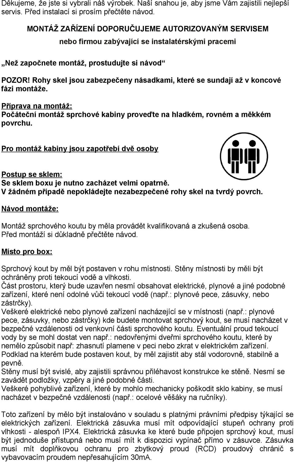 Rohy skel jsou zabezpečeny násadkami, které se sundají až v koncové fázi montáže. Příprava na montáž: Počáteční montáž sprchové kabiny proveďte na hladkém, rovném a měkkém povrchu.