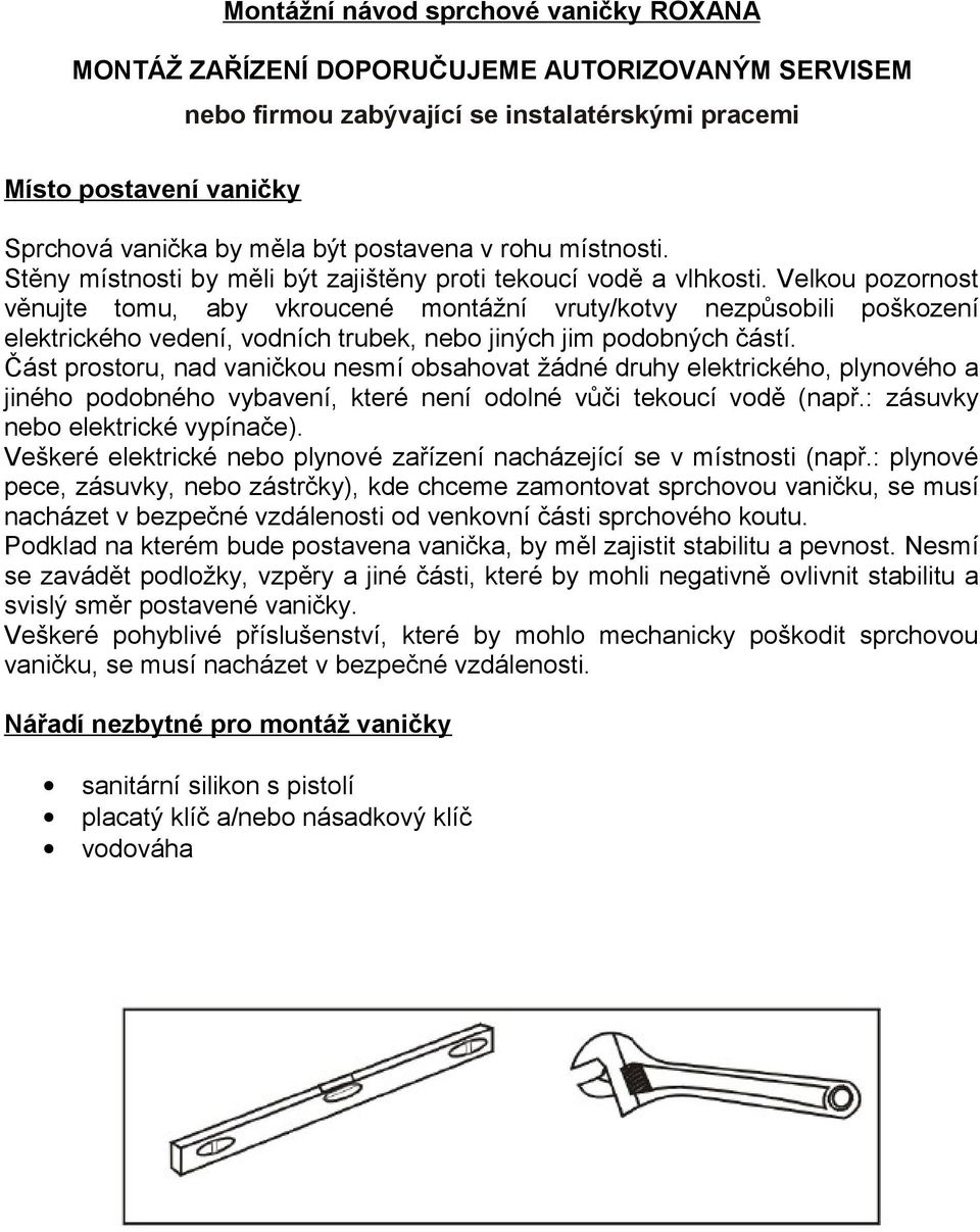 Velkou pozornost věnujte tomu, aby vkroucené montážní vruty/kotvy nezpůsobili poškození elektrického vedení, vodních trubek, nebo jiných jim podobných částí.