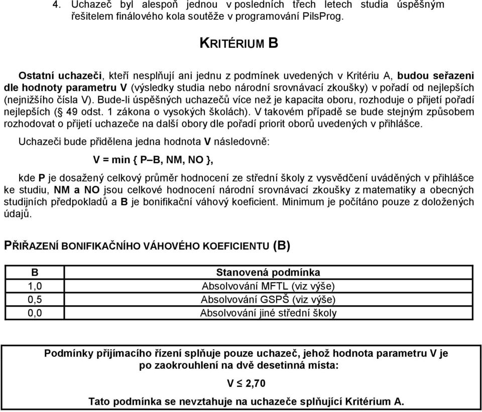 nejlepších (nejnižšího čísla V). Bude-li úspěšných uchazečů více než je kapacita oboru, rozhoduje o přijetí pořadí nejlepších ( 49 odst. 1 zákona o vysokých školách).