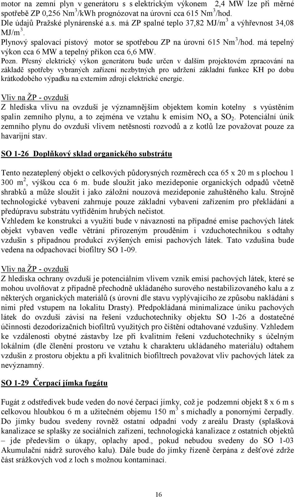 Přesný elektrický výkon generátoru bude určen v dalším projektovém zpracování na základě spotřeby vybraných zařízení nezbytných pro udržení základní funkce KH po dobu krátkodobého výpadku na externím