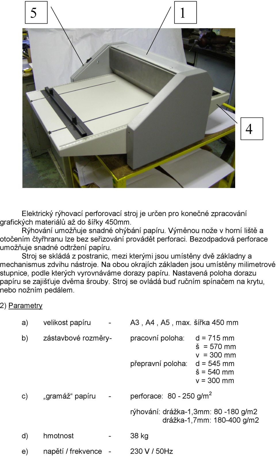 Stroj se skládá z postranic, mezi kterými jsou umístěny dvě základny a mechanismus zdvihu nástroje.