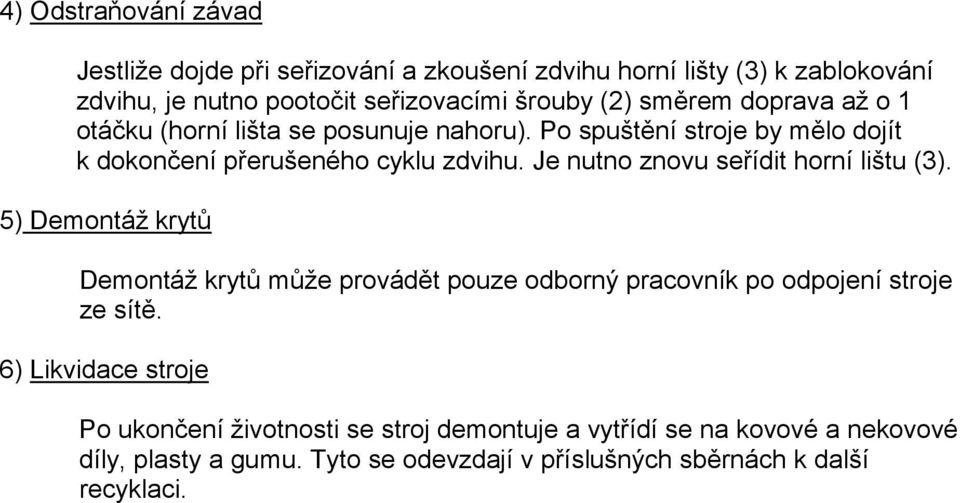 Je nutno znovu seřídit horní lištu (3). 5) Demontáž krytů Demontáž krytů může provádět pouze odborný pracovník po odpojení stroje ze sítě.