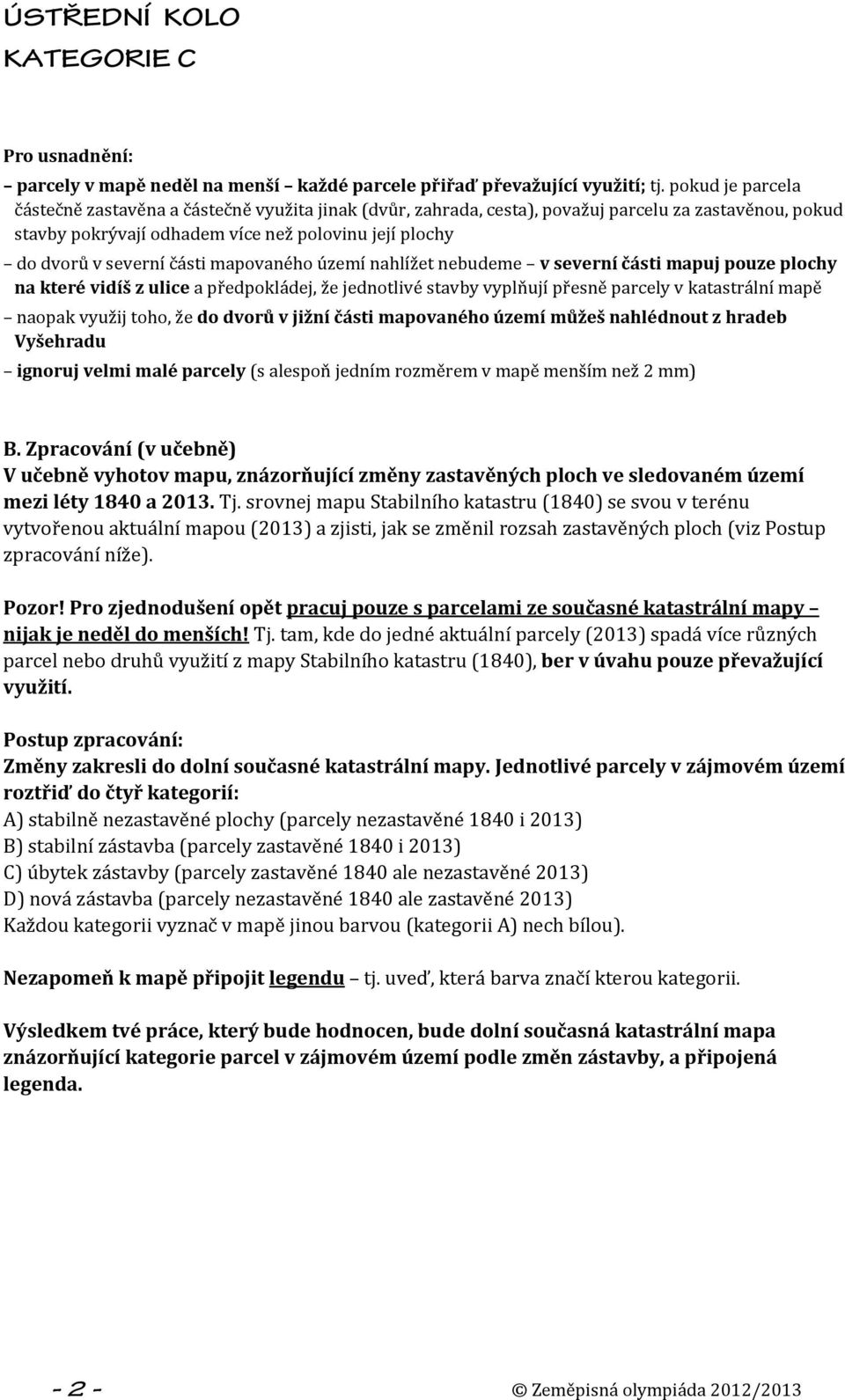 části mapovaného území nahlížet nebudeme v severní části mapuj pouze plochy na které vidíš z ulice a předpokládej, že jednotlivé stavby vyplňují přesně parcely v katastrální mapě naopak využij toho,