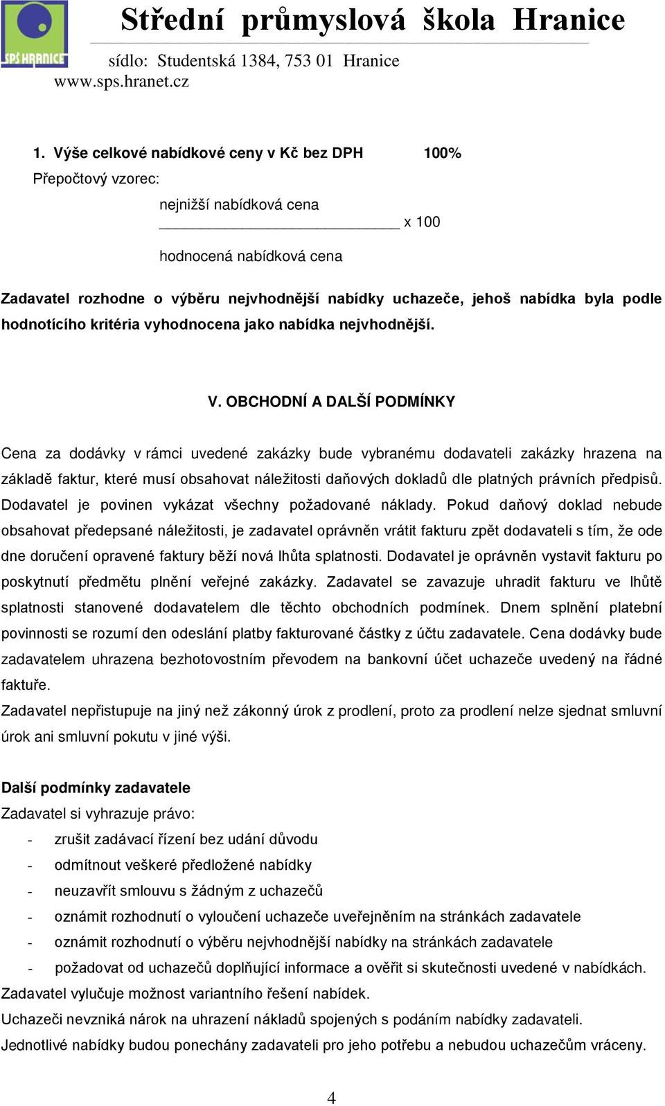 OBCHODNÍ A DALŠÍ PODMÍNKY Cena za dodávky v rámci uvedené zakázky bude vybranému dodavateli zakázky hrazena na základě faktur, které musí obsahovat náležitosti daňových dokladů dle platných právních