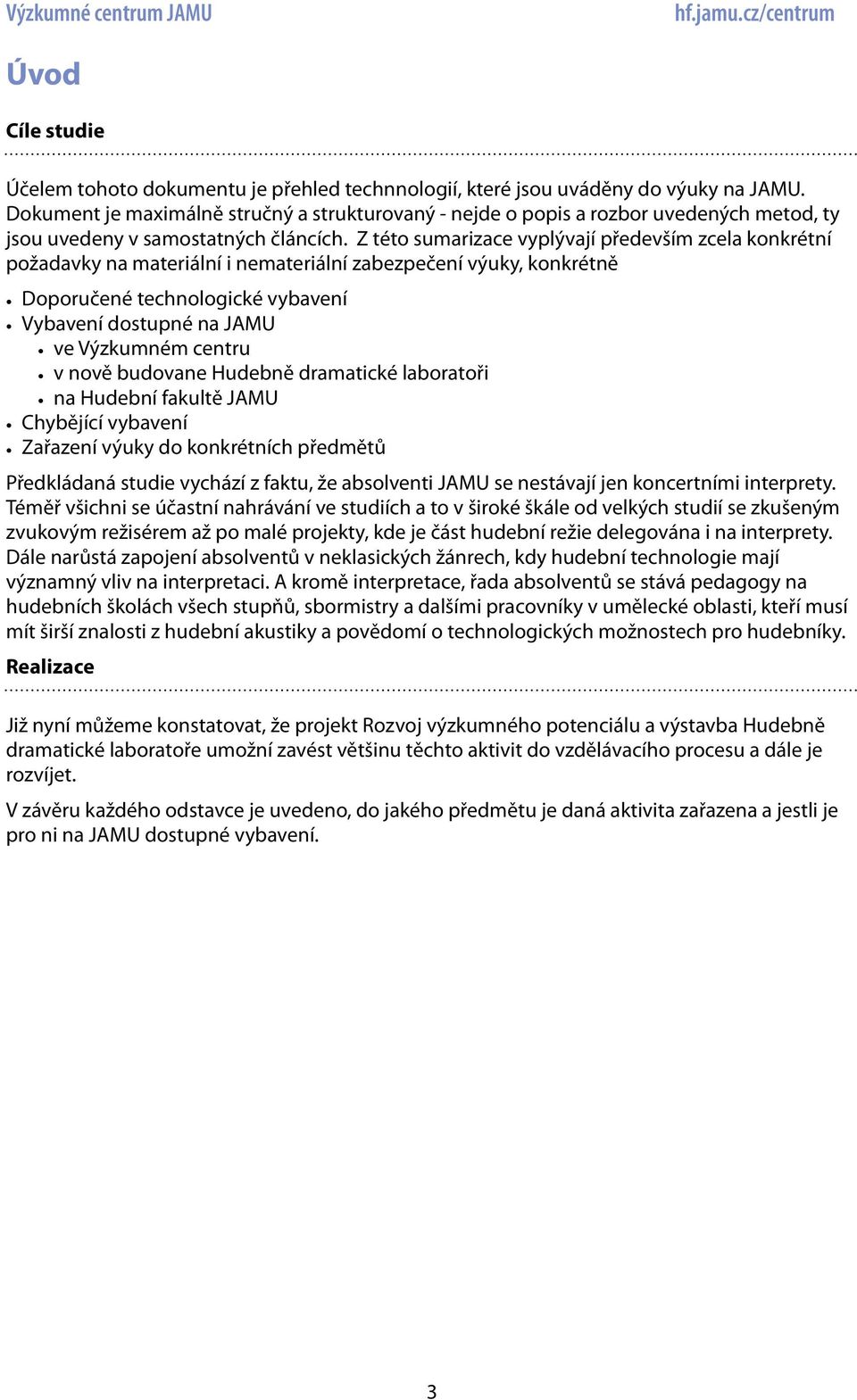 Z této sumarizace vyplývají především zcela konkrétní požadavky na materiální i nemateriální zabezpečení výuky, konkrétně Doporučené technologické vybavení Vybavení dostupné na JAMU ve Výzkumném